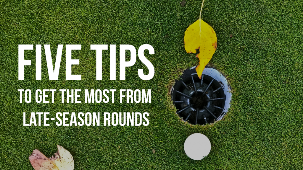 5 tips to get the most out of your late-season rounds