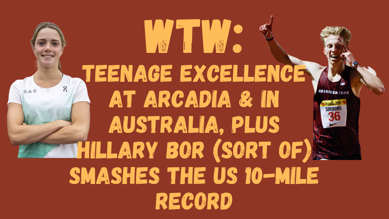 WTW: Teenage Excellence at Arcadia & in Australia, Plus Hillary Bor (Sort of) Smashes the US 10-Mile Record WTW: Teenage Excellence at Arcadia & in Australia, Plus Hillary Bor (Sort of) Smashes the US 10-Mile Record